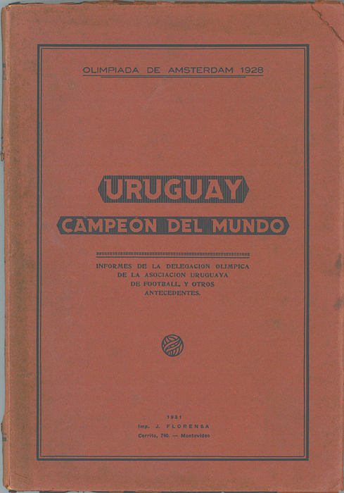 Uruguay Campeón del Mundo  | Olimpiada de Amsterdam 1928. Informes de la Delegacion Olimpica de la Asociacion Uruguaya de Football, y otros Antecedentes.